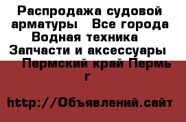 Распродажа судовой арматуры - Все города Водная техника » Запчасти и аксессуары   . Пермский край,Пермь г.